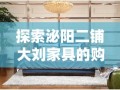 探索泌阳二铺大刘家具的购物攻略，从选材到搭配，一网打尽