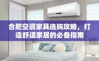 合肥空调家具选购攻略，打造舒适家居的必备指南