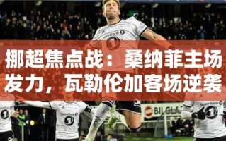 桑纳菲主场对决瓦勒伦加，挪超焦点战谁能逆袭？
