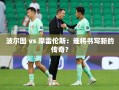 波尔图与摩雷伦斯，两强对决，谁将书写新传奇？