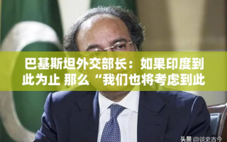 巴基斯坦外交部长，印方若止步，巴方也将考虑停火
