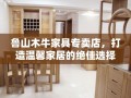 鲁山木牛家具专卖店，打造温馨家居的绝佳选择