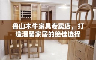 鲁山木牛家具专卖店，打造温馨家居的绝佳选择