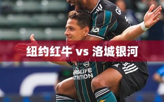 纽约红牛对阵洛城银河，美职联两强碰撞的精彩瞬间