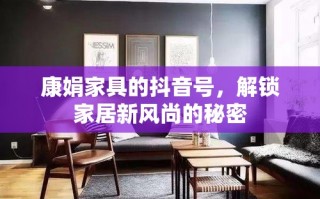 康娟家具的抖音号，解锁家居新风尚的秘密