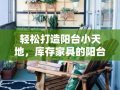 轻松打造阳台小天地，库存家具的阳台改造攻略