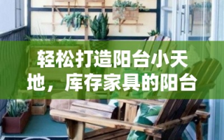 轻松打造阳台小天地，库存家具的阳台改造攻略