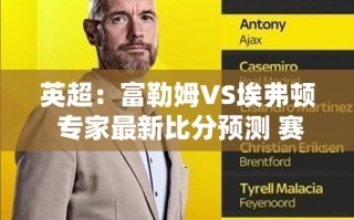 英超前瞻，富勒姆VS埃弗顿，专家解析赛事动态与比分预测