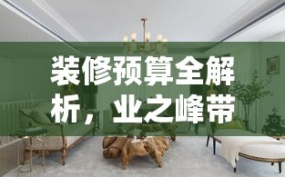 装修预算全解析，业之峰带家具晋城价格大揭秘
