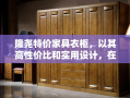 隆尧特价家具衣柜，以其高性价比和实用设计，在市场上赢得了消费者的广泛青睐。这款家具不仅满足了人们对家居空间的有效利用，还以其独特的风格和耐用性成为许多家庭装修的首选。