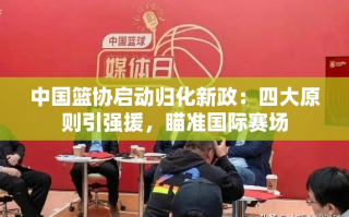 中国篮协启动归化新政，四大原则引强援，助力国际赛场