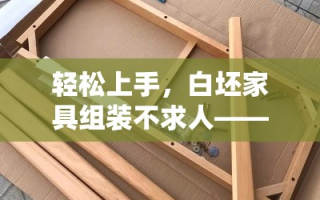 轻松上手，白坯家具组装不求人——你的DIY神器指南