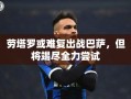 劳塔罗或难复出战巴萨，但将竭尽全力尝试