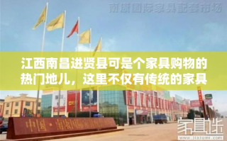 江西南昌进贤县可是个家具购物的热门地儿，这里不仅有传统的家具市场，还有不少现代化的家居商场，让你一站式搞定家居装修的烦恼。