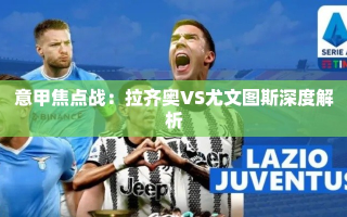 意甲巅峰对决，拉齐奥VS尤文图斯深度剖析