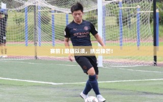 磨砺以须，绣出锋芒，赛前准备与竞技精神的完美融合