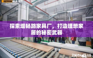 探索堰畅路家具厂，打造理想家居的秘密武器