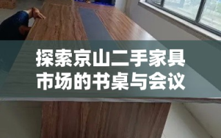 探索京山二手家具市场的书桌与会议桌，性价比与实用性的完美结合