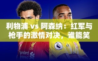 利物浦VS阿森纳，英超豪门激情碰撞，谁能成为最终赢家？