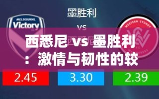 西悉尼与墨胜利，激情与韧性的激烈对决！