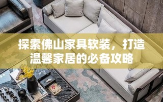 探索佛山家具软装，打造温馨家居的必备攻略