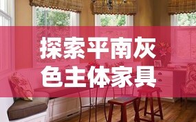 探索平南灰色主体家具店，打造独特家居风格的秘密