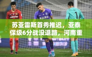 亚泰保级战无退路，苏亚雷斯首秀推迟，河南重启钟义浩+黄紫昌迎战