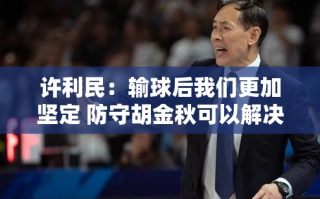 许利民，防守胡金秋成关键，输球后防守决心更加坚定