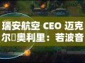 瑞安航空CEO，若波音涨价，将考虑购买中国飞机