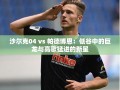 沙尔克04与帕德博恩，低谷中的巨龙与高歌猛进的新星对决