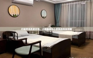 打造舒适养老环境，上虞康养中心家具选购全攻略