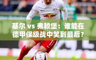 德甲保级大战，基尔与弗赖堡谁能笑到最后？