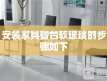 安装家具餐台软玻璃的步骤如下