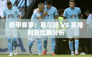 西甲对决，塞尔塔与塞维利亚的激烈碰撞分析