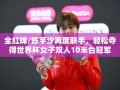 全红婵/陈芋汐再度联手，轻松夺得世界杯女子双人10米台冠军