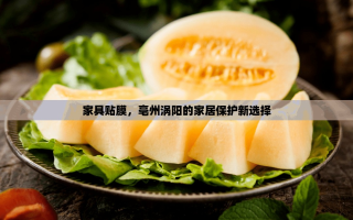 家具贴膜，亳州涡阳的家居保护新选择