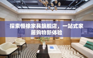 探索恒橡家具旗舰店，一站式家居购物新体验
