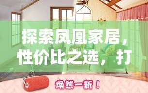 探索凤凰家居，性价比之选，打造理想家居