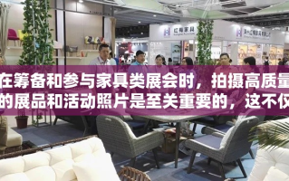 在筹备和参与家具类展会时，拍摄高质量的展品和活动照片是至关重要的，这不仅有助于吸引潜在客户的注意，还能为后续的宣传资料提供丰富素材。以下是一些实用的拍摄技巧，帮助您在展会中捕捉精彩瞬间。