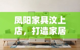 凤阳家具汶上店，打造家居新风尚的实用攻略