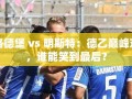 德乙巅峰对决，马格德堡 vs 明斯特，谁能成为最后的胜者？