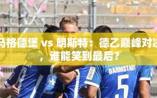 德乙巅峰对决，马格德堡 vs 明斯特，谁能成为最后的胜者？