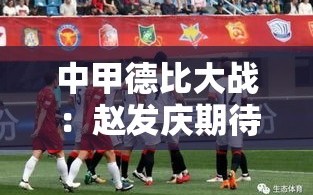 中甲德比大战，赵发庆誓言全力以赴迎战辽宁铁人