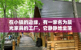 在小镇的边缘，有一家名为晨光家具的工厂，它静静地坐落在一片绿意盎然的树林旁。这里，是手工艺人与机械的交响乐章，每一块木料的切割、打磨，都承载着对美好生活的向往。