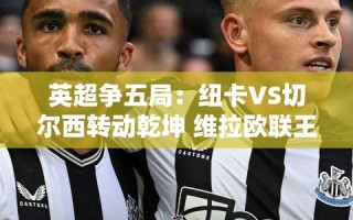 英超争五，纽卡VS切尔西，维拉欧联能否再创辉煌？
