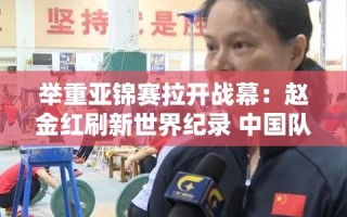 赵金红刷新世界纪录，中国队日进5金，举重亚锦赛精彩纷呈