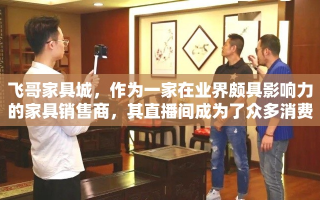 飞哥家具城，作为一家在业界颇具影响力的家具销售商，其直播间成为了众多消费者寻找家居灵感与实惠好物的热门去处。想要了解飞哥家具城直播间的具体位置与相关信息，可以从以下几个方面进行探索