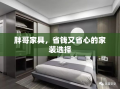 胖哥家具，省钱又省心的家装选择