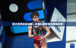中国队在跳水世界杯总决赛中勇夺混合团体冠军！
