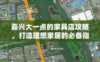 嘉兴大一点的家具店攻略，打造理想家居的必备指南